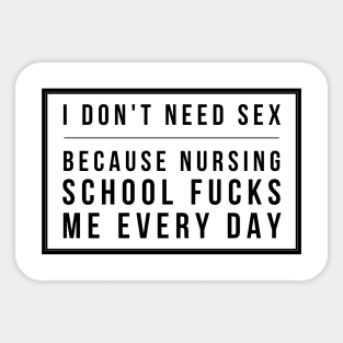 I don't need sex because Nursing School fucks me every day - Black text design in box Sticker